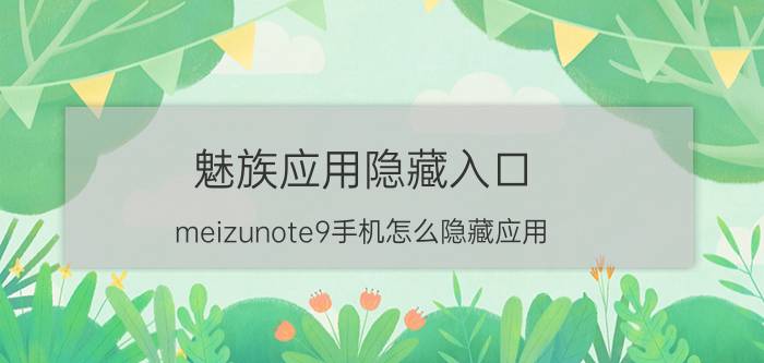 魅族应用隐藏入口 meizunote9手机怎么隐藏应用？